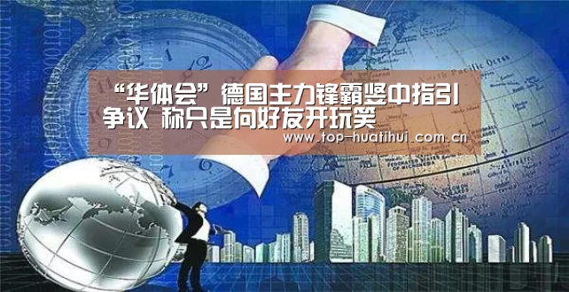 “华体会”德国主力锋霸竖中指引争议 称只是向好友开玩笑(图2) 华体会